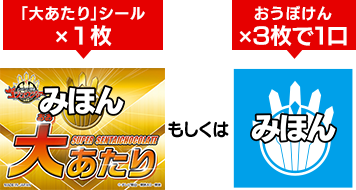 「大あたり」シール×１枚　もしくは　おうぼけん×３枚で１口