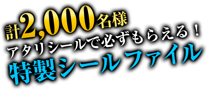 計2,000名様アタリシールで必ずもらえる！特性シールファイル