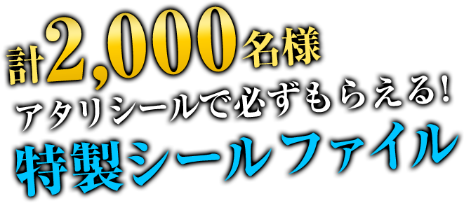 計2,000名様アタリシールで必ずもらえる！特性シールファイル