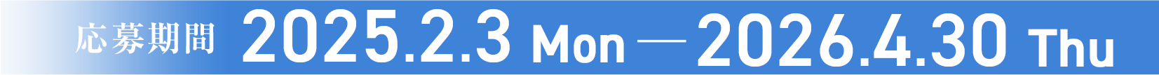 応募期間 2025.2.3 Mon ― 2026.4.30 Thu