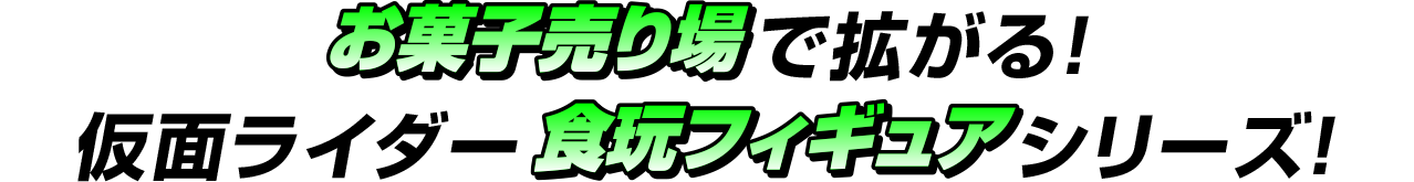 お菓子売り場で拡がる！仮面ライダー食玩フィギュアシリーズ！