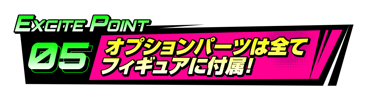 EXCITEポイント5 オプションパーツは全てフィギュアに付属！