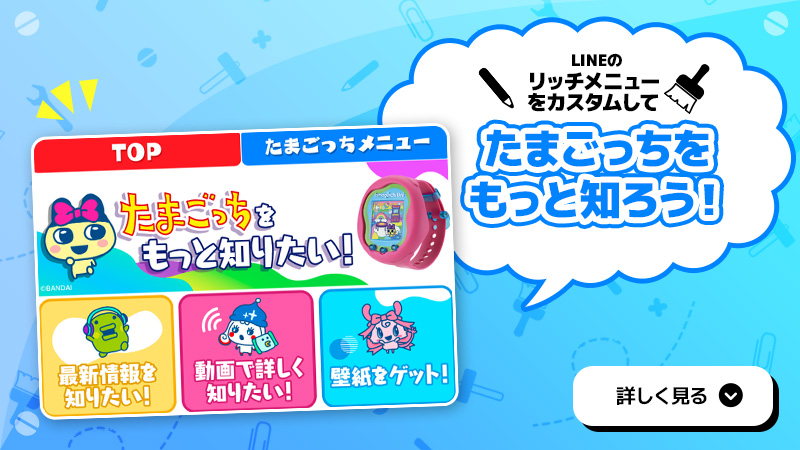 LINEのリッチメニューをカスタムしてたまごっちをもっと知ろう！ 詳しく見る