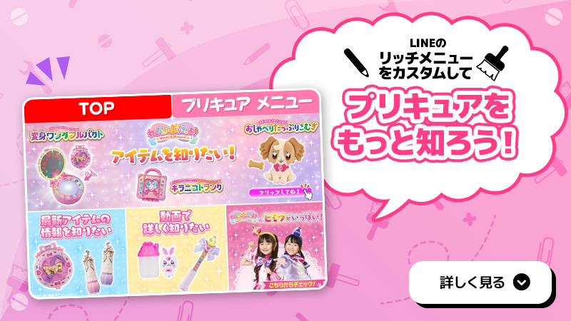 LINEのリッチメニューをカスタムしてプリキュアをもっと知ろう！ 詳しく見る