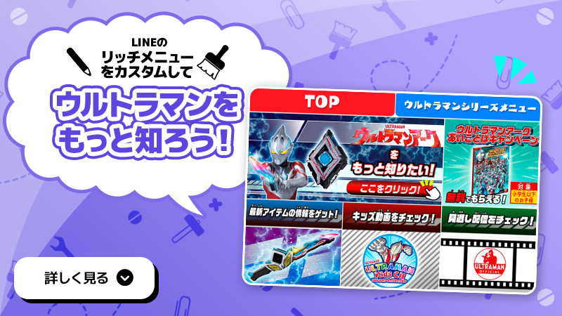 LINEのリッチメニューをカスタムしてウルトラマンをもっと知ろう！ 詳しく見る