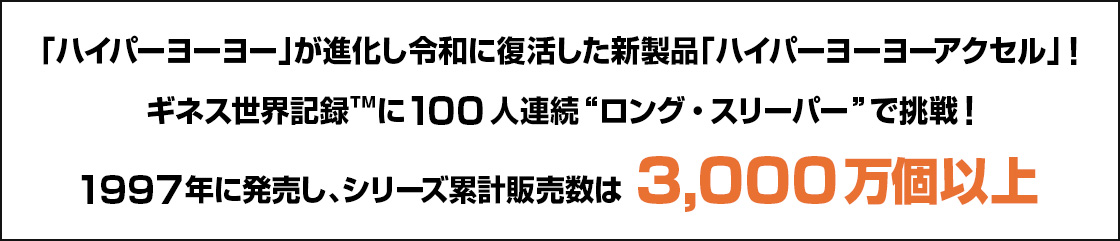 「ハイパーヨーヨー」が進化し令和に復活した新製品「ハイパーヨーヨーアクセル」︕ ギネス世界記録™に100人連続“ロング・スリーパー”で挑戦︕ 1997年に発売し、シリーズ累計販売数は3,000万個以上