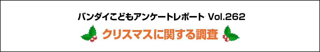 バンダイこどもアンケートレポート Vol.262 クリスマスに関する調査